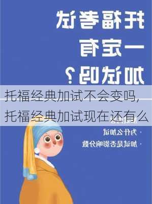 托福经典加试不会变吗,托福经典加试现在还有么