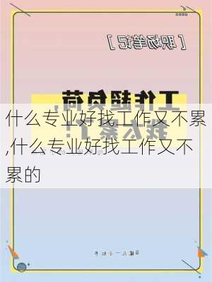 什么专业好找工作又不累,什么专业好找工作又不累的