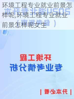 环境工程专业就业前景怎样呢,环境工程专业就业前景怎样呢女生