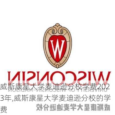 威斯康星大学麦迪逊分校学费2023年,威斯康星大学麦迪逊分校的学费