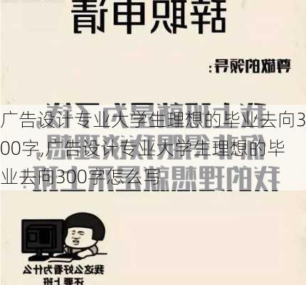 广告设计专业大学生理想的毕业去向300字,广告设计专业大学生理想的毕业去向300字怎么写