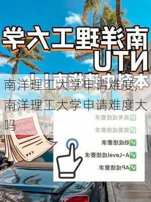 南洋理工大学申请难度,南洋理工大学申请难度大吗