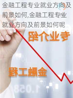 金融工程专业就业方向及前景如何,金融工程专业就业方向及前景如何呢