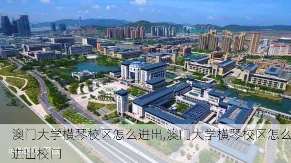 澳门大学横琴校区怎么进出,澳门大学横琴校区怎么进出校门