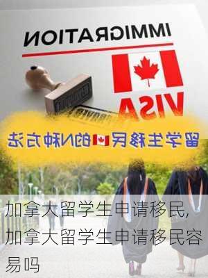 加拿大留学生申请移民,加拿大留学生申请移民容易吗