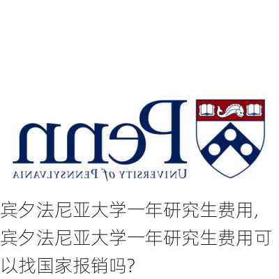 宾夕法尼亚大学一年研究生费用,宾夕法尼亚大学一年研究生费用可以找国家报销吗?