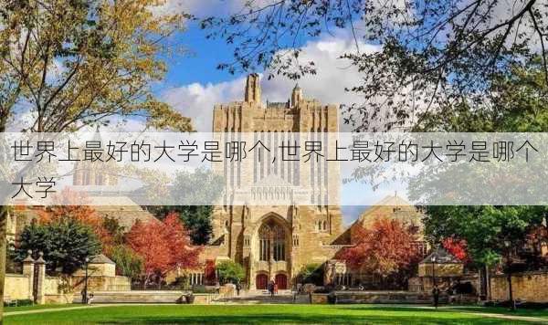 世界上最好的大学是哪个,世界上最好的大学是哪个大学