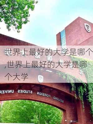 世界上最好的大学是哪个,世界上最好的大学是哪个大学