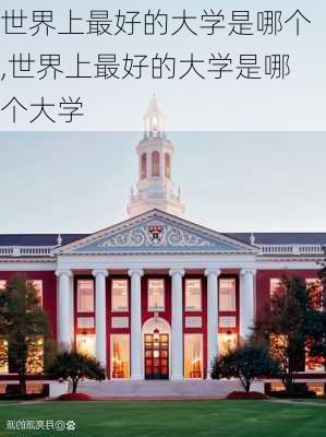 世界上最好的大学是哪个,世界上最好的大学是哪个大学