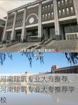 河南建筑专业大专推荐,河南建筑专业大专推荐学校