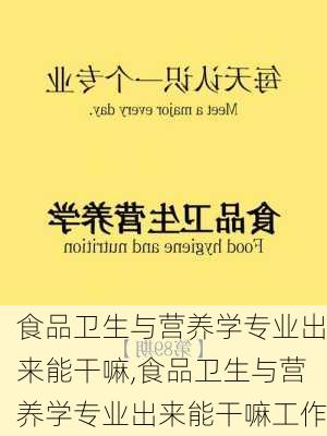 食品卫生与营养学专业出来能干嘛,食品卫生与营养学专业出来能干嘛工作