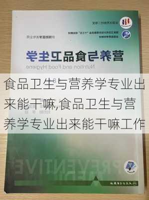 食品卫生与营养学专业出来能干嘛,食品卫生与营养学专业出来能干嘛工作