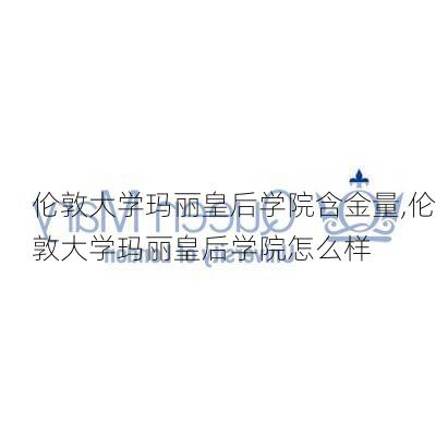 伦敦大学玛丽皇后学院含金量,伦敦大学玛丽皇后学院怎么样