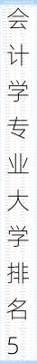 会计学专业大学排名50,会计学专业大学排名50强