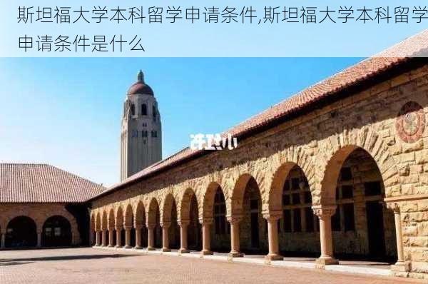 斯坦福大学本科留学申请条件,斯坦福大学本科留学申请条件是什么