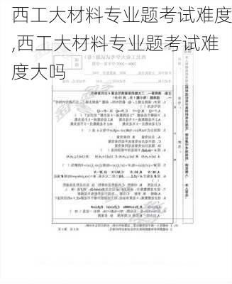 西工大材料专业题考试难度,西工大材料专业题考试难度大吗