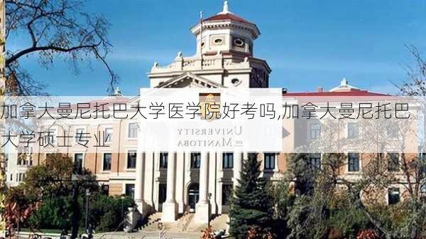 加拿大曼尼托巴大学医学院好考吗,加拿大曼尼托巴大学硕士专业