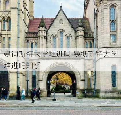 曼彻斯特大学难进吗,曼彻斯特大学难进吗知乎