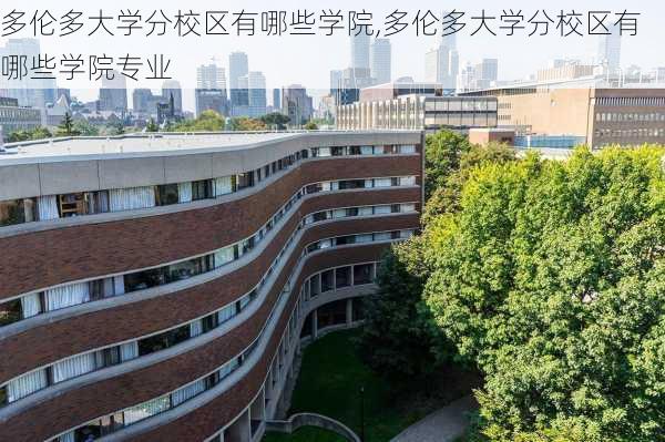 多伦多大学分校区有哪些学院,多伦多大学分校区有哪些学院专业