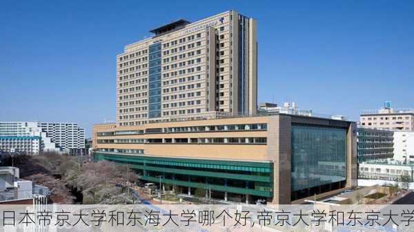 日本帝京大学和东海大学哪个好,帝京大学和东京大学