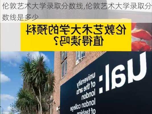 伦敦艺术大学录取分数线,伦敦艺术大学录取分数线是多少