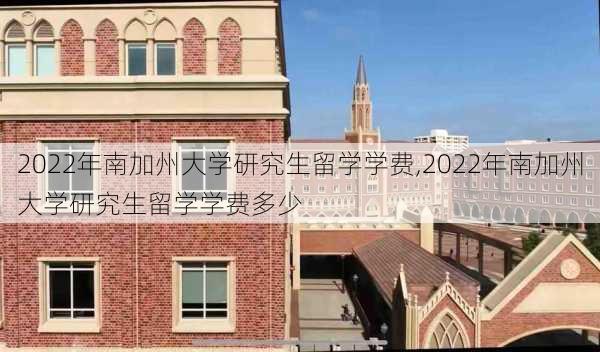 2022年南加州大学研究生留学学费,2022年南加州大学研究生留学学费多少