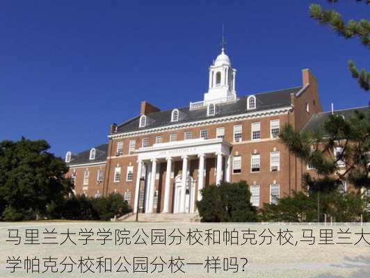 马里兰大学学院公园分校和帕克分校,马里兰大学帕克分校和公园分校一样吗?