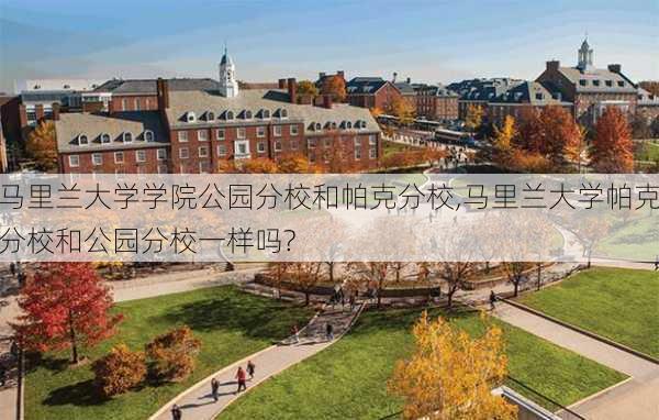 马里兰大学学院公园分校和帕克分校,马里兰大学帕克分校和公园分校一样吗?