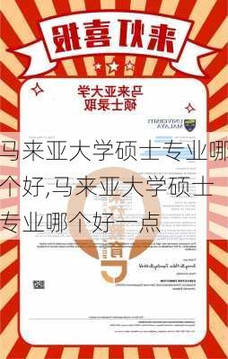 马来亚大学硕士专业哪个好,马来亚大学硕士专业哪个好一点