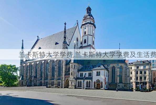 兰卡斯特大学学费,兰卡斯特大学学费及生活费