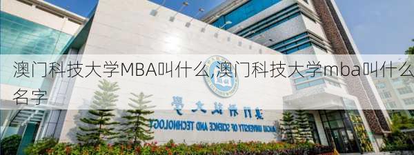 澳门科技大学MBA叫什么,澳门科技大学mba叫什么名字