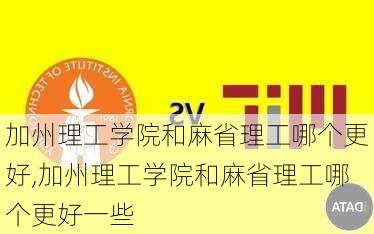 加州理工学院和麻省理工哪个更好,加州理工学院和麻省理工哪个更好一些