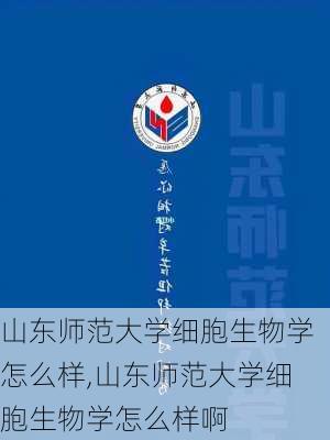 山东师范大学细胞生物学怎么样,山东师范大学细胞生物学怎么样啊