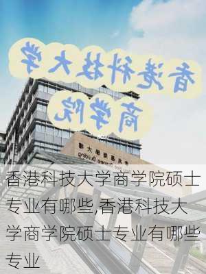 香港科技大学商学院硕士专业有哪些,香港科技大学商学院硕士专业有哪些专业