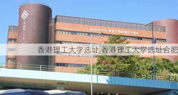 香港理工大学选址,香港理工大学选址合肥