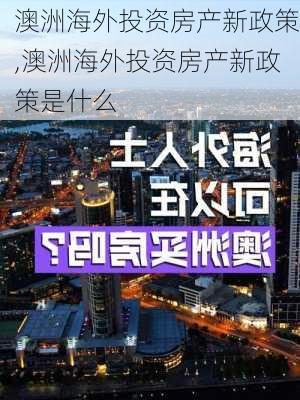 澳洲海外投资房产新政策,澳洲海外投资房产新政策是什么