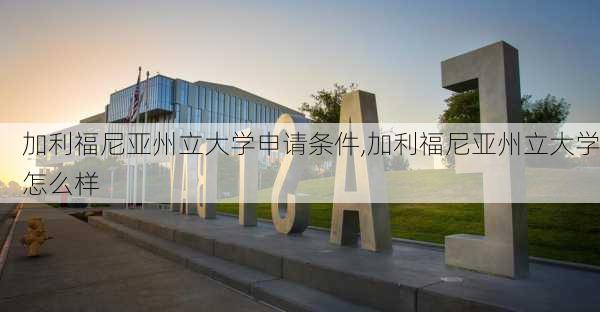 加利福尼亚州立大学申请条件,加利福尼亚州立大学怎么样