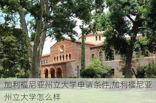 加利福尼亚州立大学申请条件,加利福尼亚州立大学怎么样