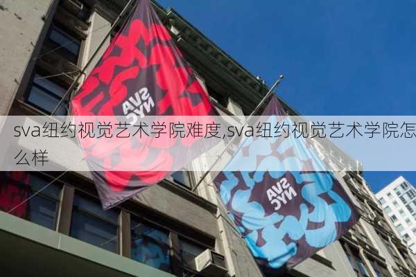 sva纽约视觉艺术学院难度,sva纽约视觉艺术学院怎么样