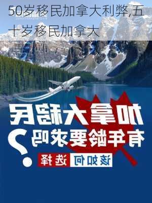 50岁移民加拿大利弊,五十岁移民加拿大