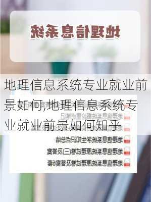 地理信息系统专业就业前景如何,地理信息系统专业就业前景如何知乎