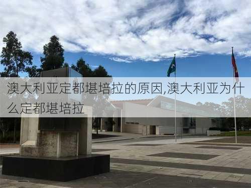 澳大利亚定都堪培拉的原因,澳大利亚为什么定都堪培拉