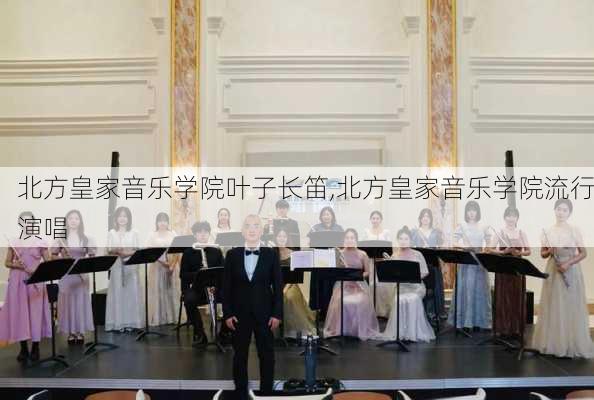 北方皇家音乐学院叶子长笛,北方皇家音乐学院流行演唱