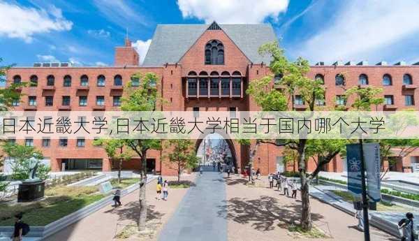 日本近畿大学,日本近畿大学相当于国内哪个大学