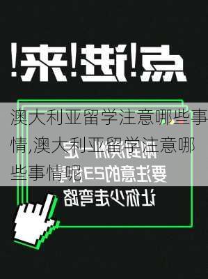 澳大利亚留学注意哪些事情,澳大利亚留学注意哪些事情呢