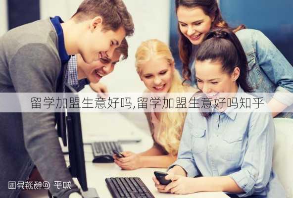 留学加盟生意好吗,留学加盟生意好吗知乎