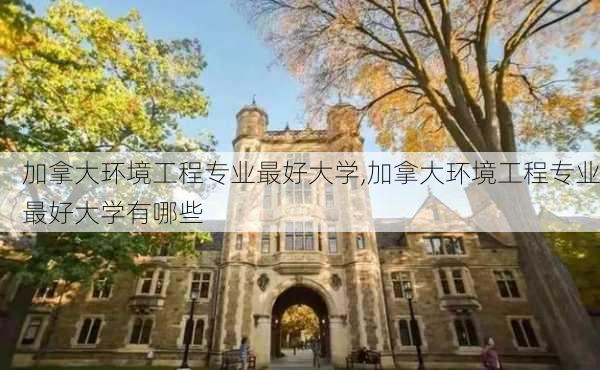 加拿大环境工程专业最好大学,加拿大环境工程专业最好大学有哪些