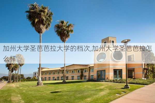 加州大学圣芭芭拉大学的档次,加州大学圣芭芭拉怎么样