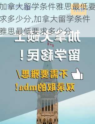 加拿大留学条件雅思最低要求多少分,加拿大留学条件雅思最低要求多少分