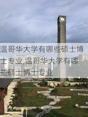 温哥华大学有哪些硕士博士专业,温哥华大学有哪些硕士博士专业